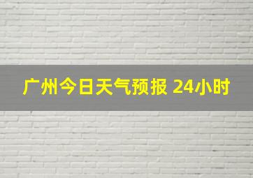 广州今日天气预报 24小时